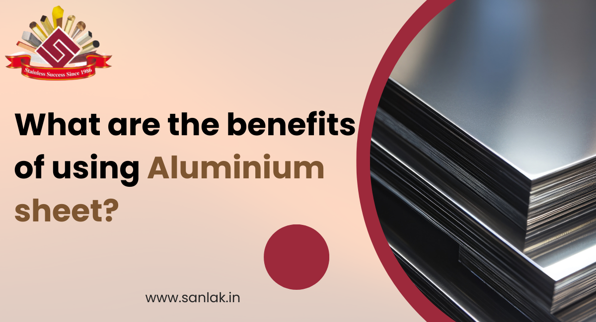 What are the benefits of using Aluminium sheet?